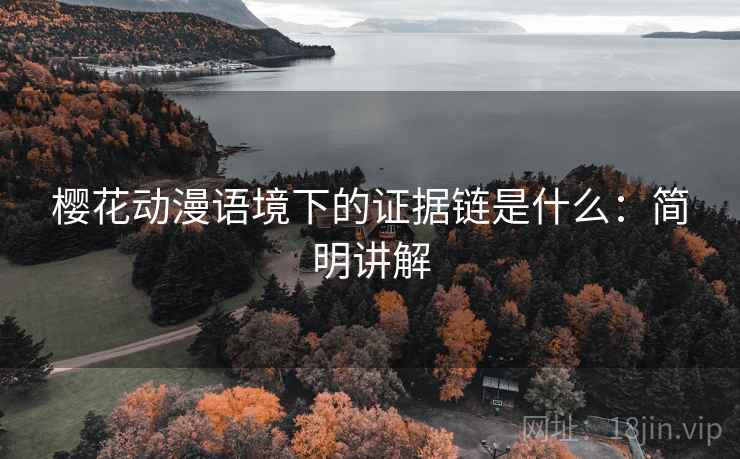 樱花动漫语境下的证据链是什么：简明讲解