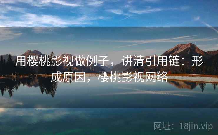 用樱桃影视做例子，讲清引用链：形成原因，樱桃影视网络