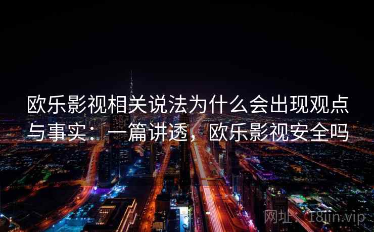 欧乐影视相关说法为什么会出现观点与事实：一篇讲透，欧乐影视安全吗