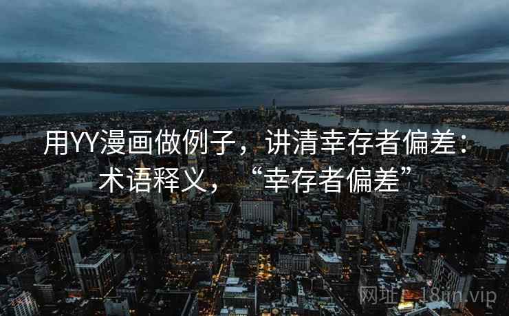 用YY漫画做例子，讲清幸存者偏差：术语释义，“幸存者偏差”