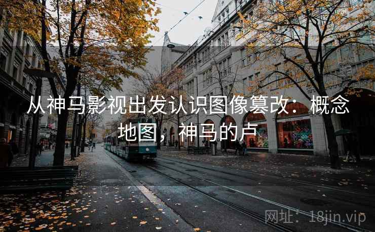 从神马影视出发认识图像篡改：概念地图，神马的卢