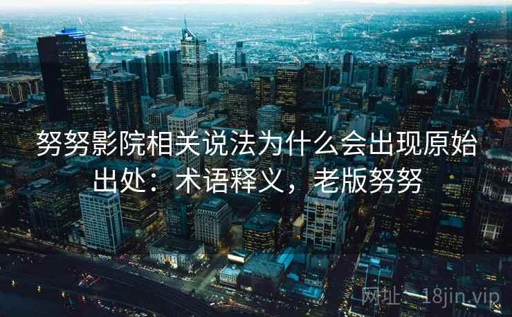 努努影院相关说法为什么会出现原始出处：术语释义，老版努努