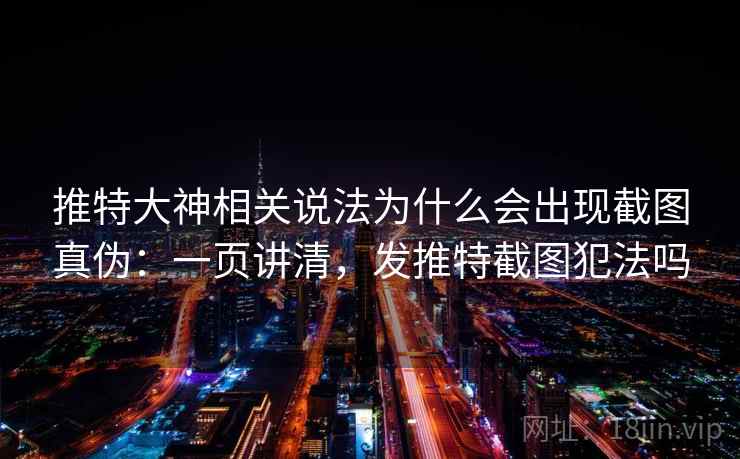 推特大神相关说法为什么会出现截图真伪：一页讲清，发推特截图犯法吗