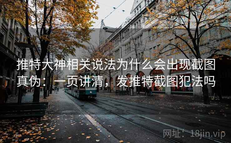 推特大神相关说法为什么会出现截图真伪：一页讲清，发推特截图犯法吗