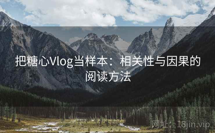 把糖心Vlog当样本：相关性与因果的阅读方法