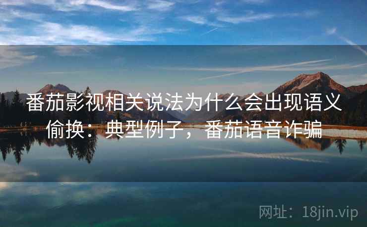 番茄影视相关说法为什么会出现语义偷换：典型例子，番茄语音诈骗