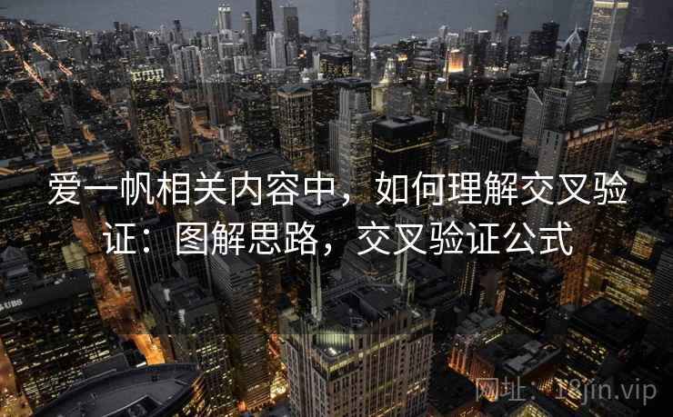 爱一帆相关内容中，如何理解交叉验证：图解思路，交叉验证公式