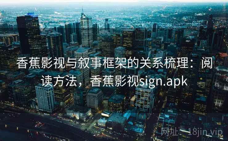 香蕉影视与叙事框架的关系梳理：阅读方法，香蕉影视sign.apk