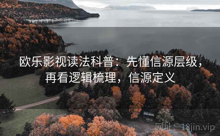 欧乐影视读法科普：先懂信源层级，再看逻辑梳理，信源定义
