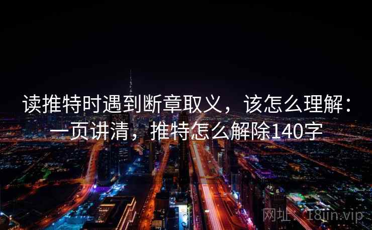 读推特时遇到断章取义，该怎么理解：一页讲清，推特怎么解除140字