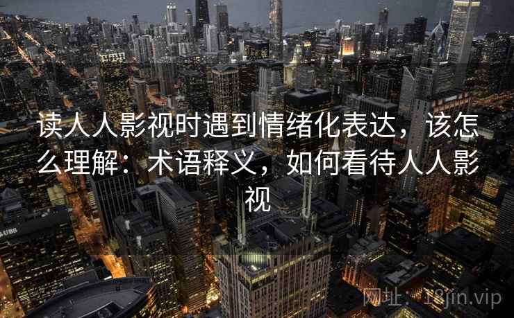 读人人影视时遇到情绪化表达，该怎么理解：术语释义，如何看待人人影视