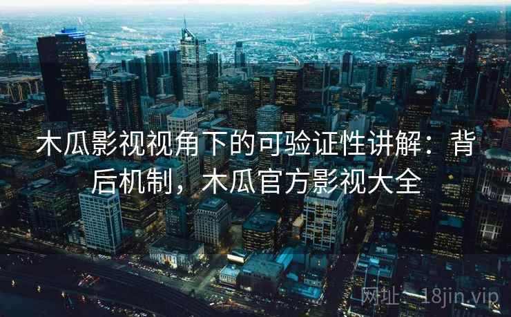 木瓜影视视角下的可验证性讲解：背后机制，木瓜官方影视大全