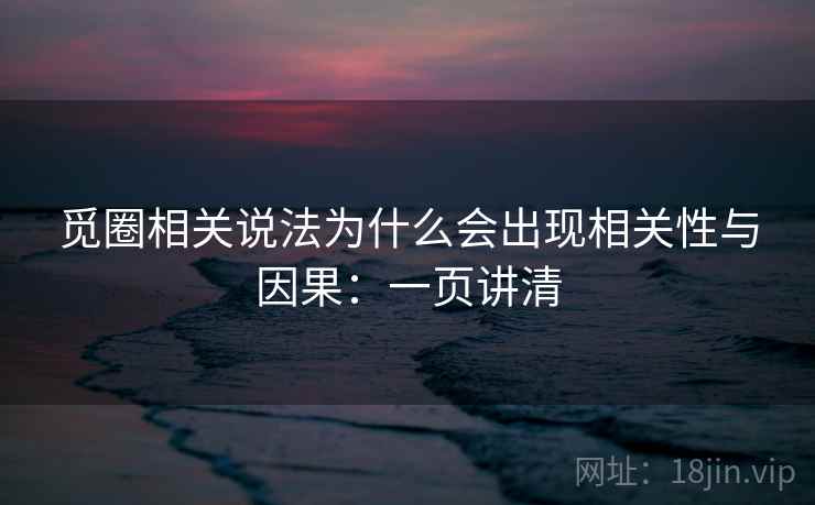 觅圈相关说法为什么会出现相关性与因果:一页讲清 觅圈相关说法为什么会出现相关性与因果:一页讲清