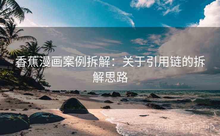 香蕉漫画案例拆解：关于引用链的拆解思路