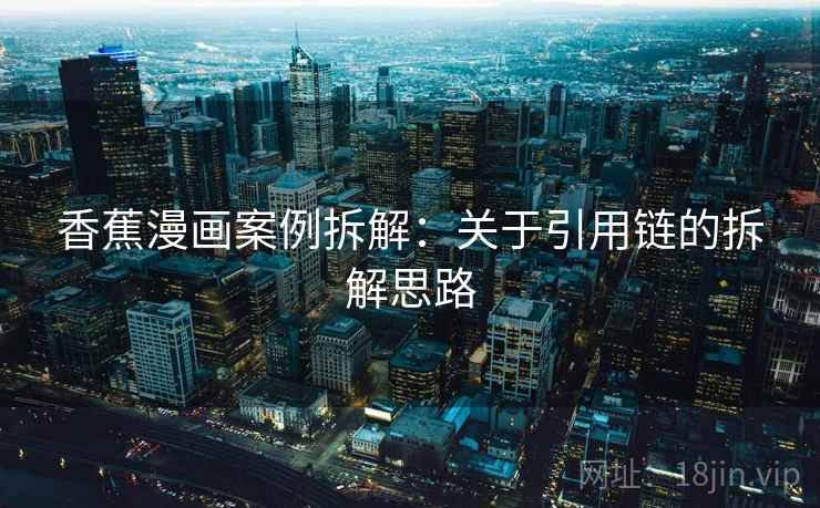 香蕉漫画案例拆解：关于引用链的拆解思路