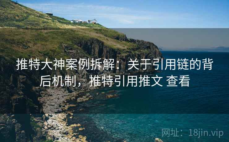 推特大神案例拆解:关于引用链的背后机制,推特引用推文 查看 推特大神案例拆解:关于引用链的背后机制,推特引用推文 查看