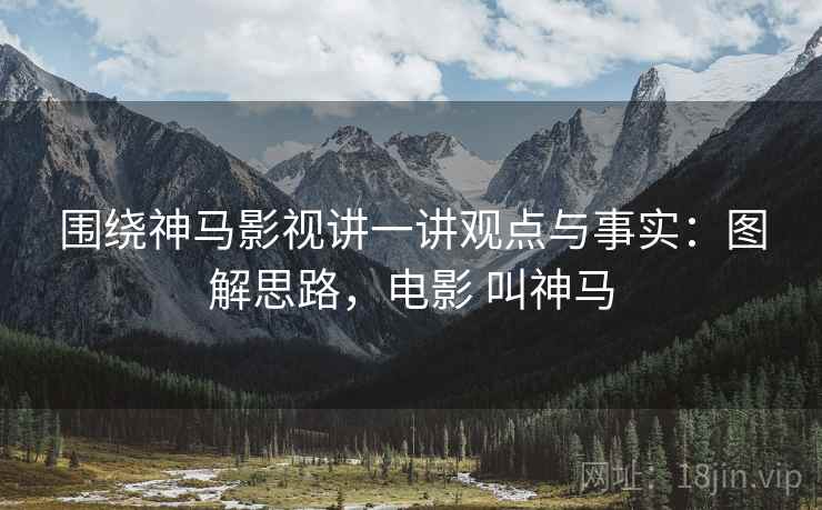 围绕神马影视讲一讲观点与事实:图解思路,电影 叫神马 围绕神马影视讲一讲观点与事实:图解思路,电影 叫神马
