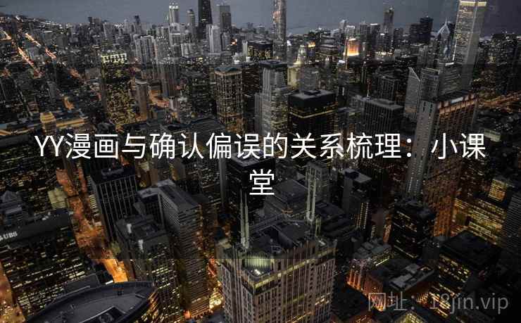 YY漫画与确认偏误的关系梳理:小课堂 YY漫画与确认偏误的关系梳理:小课堂