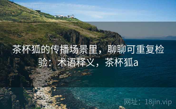 茶杯狐的传播场景里,聊聊可重复检验:术语释义,茶杯狐a 茶杯狐的传播场景里,聊聊可重复检验:术语释义,茶杯狐a