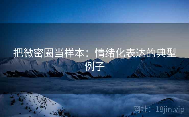 把微密圈当样本：情绪化表达的典型例子