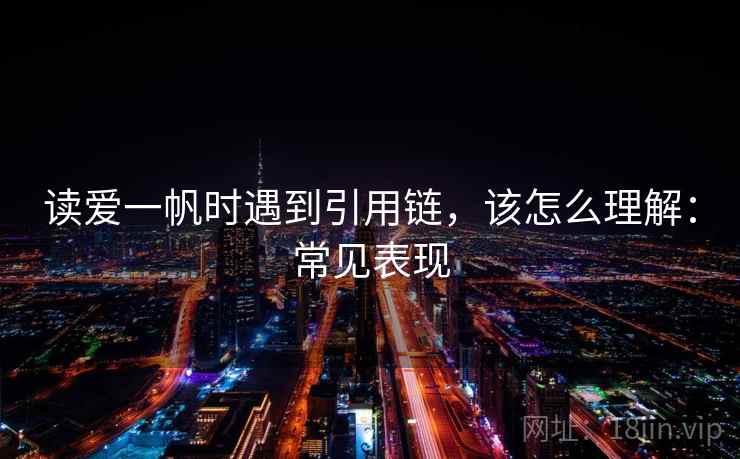 读爱一帆时遇到引用链,该怎么理解:常见表现 读爱一帆时遇到引用链,该怎么理解:常见表现