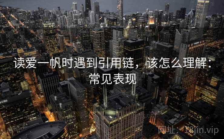 读爱一帆时遇到引用链,该怎么理解:常见表现 读爱一帆时遇到引用链,该怎么理解:常见表现