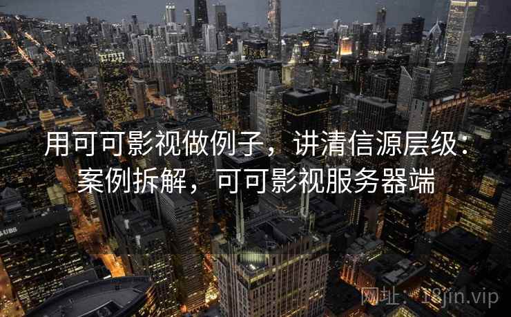用可可影视做例子,讲清信源层级:案例拆解,可可影视服务器端 用可可影视做例子,讲清信源层级:案例拆解,可可影视服务器端