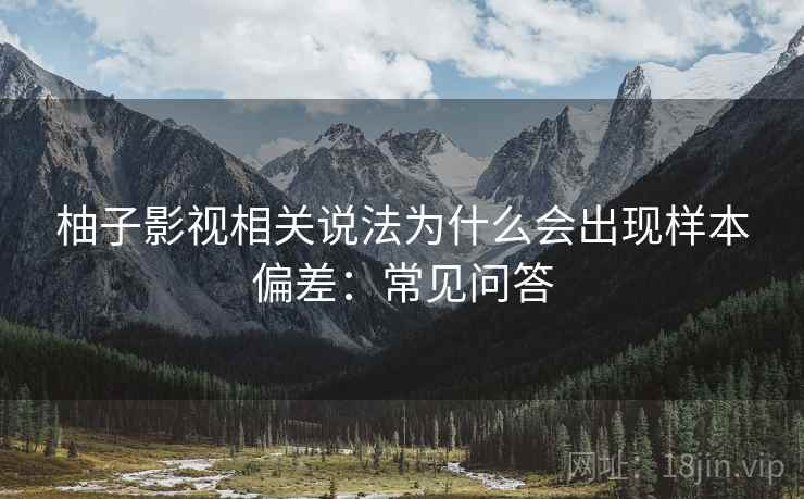 柚子影视相关说法为什么会出现样本偏差:常见问答 柚子影视相关说法为什么会出现样本偏差:常见问答