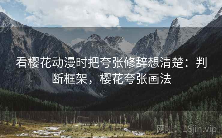 看樱花动漫时把夸张修辞想清楚：判断框架，樱花夸张画法