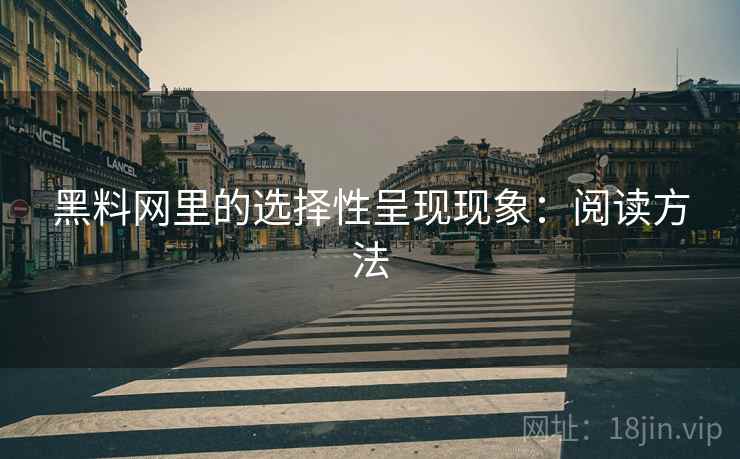 黑料网里的选择性呈现现象:阅读方法 黑料网里的选择性呈现现象:阅读方法