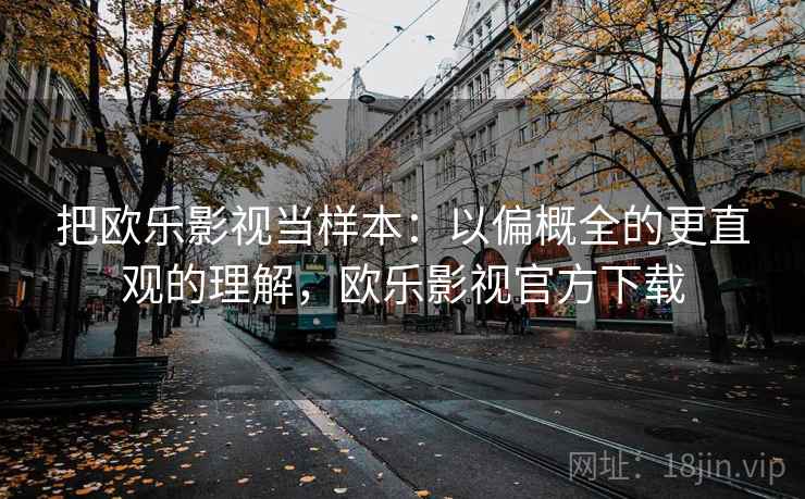 把欧乐影视当样本：以偏概全的更直观的理解，欧乐影视官方下载