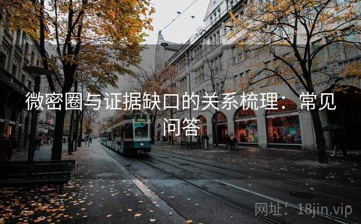 微密圈与证据缺口的关系梳理：常见问答