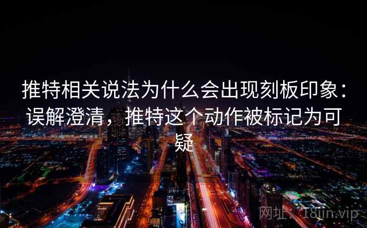 推特相关说法为什么会出现刻板印象:误解澄清,推特这个动作被标记为可疑 推特相关说法为什么会出现刻板印象:误解澄清,推特这个动作被标记为可疑