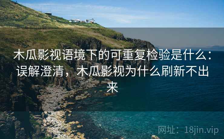 木瓜影视语境下的可重复检验是什么:误解澄清,木瓜影视为什么刷新不出来 木瓜影视语境下的可重复检验是什么:误解澄清,木瓜影视为什么刷新不出来