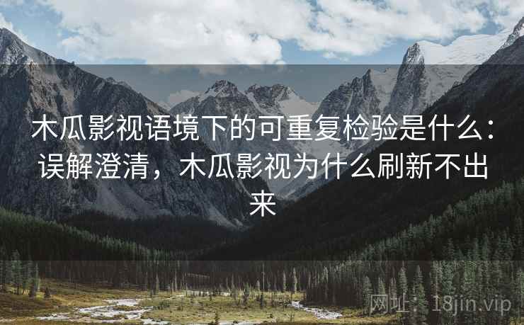 木瓜影视语境下的可重复检验是什么:误解澄清,木瓜影视为什么刷新不出来 木瓜影视语境下的可重复检验是什么:误解澄清,木瓜影视为什么刷新不出来