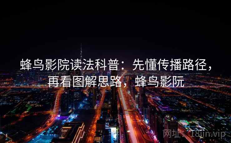 蜂鸟影院读法科普:先懂传播路径,再看图解思路,蜂鸟影阮 蜂鸟影院读法科普:先懂传播路径,再看图解思路,蜂鸟影阮