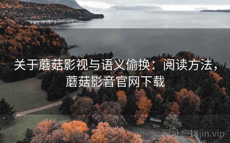 关于蘑菇影视与语义偷换:阅读方法,蘑菇影音官网下载 关于蘑菇影视与语义偷换:阅读方法,蘑菇影音官网下载