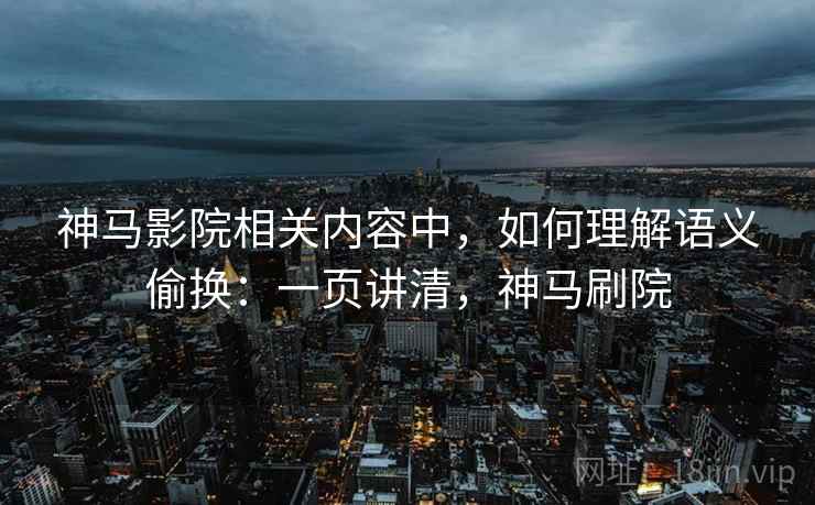 神马影院相关内容中,如何理解语义偷换:一页讲清,神马刷院 神马影院相关内容中,如何理解语义偷换:一页讲清,神马刷院