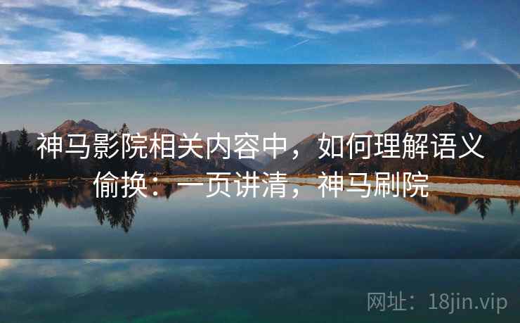 神马影院相关内容中,如何理解语义偷换:一页讲清,神马刷院 神马影院相关内容中,如何理解语义偷换:一页讲清,神马刷院