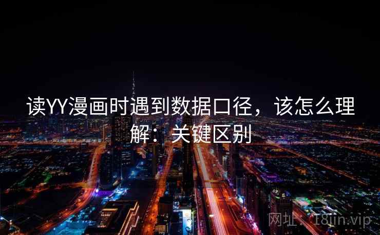 读YY漫画时遇到数据口径,该怎么理解:关键区别 读YY漫画时遇到数据口径,该怎么理解:关键区别