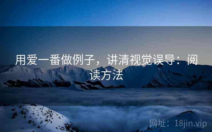 用爱一番做例子,讲清视觉误导:阅读方法 用爱一番做例子,讲清视觉误导:阅读方法