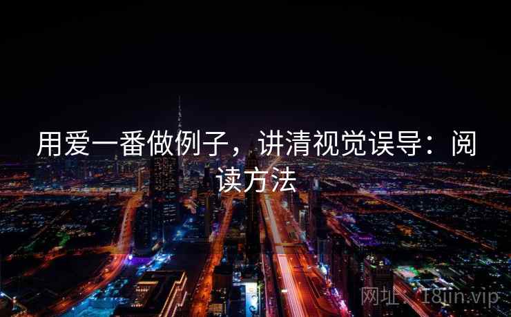 用爱一番做例子,讲清视觉误导:阅读方法 用爱一番做例子,讲清视觉误导:阅读方法