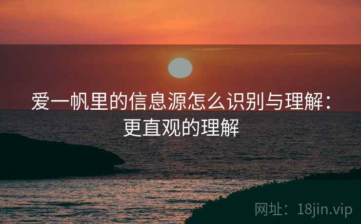 爱一帆里的信息源怎么识别与理解：更直观的理解
