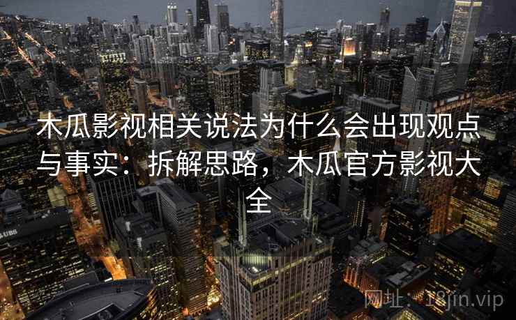 木瓜影视相关说法为什么会出现观点与事实:拆解思路,木瓜官方影视大全 木瓜影视相关说法为什么会出现观点与事实:拆解思路,木瓜官方影视大全