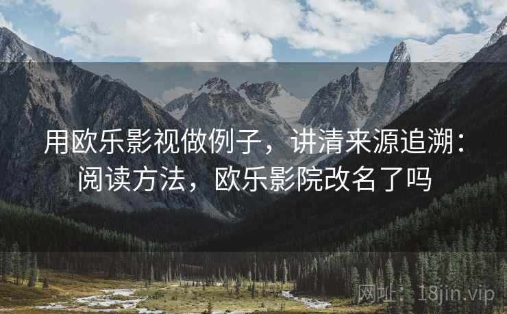 用欧乐影视做例子，讲清来源追溯：阅读方法，欧乐影院改名了吗