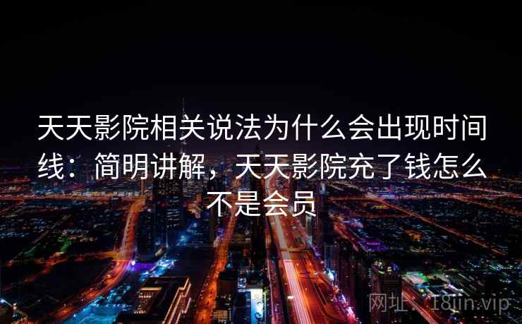 天天影院相关说法为什么会出现时间线：简明讲解，天天影院充了钱怎么不是会员