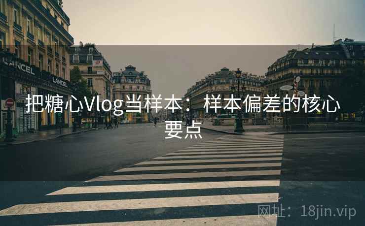 把糖心Vlog当样本：样本偏差的核心要点