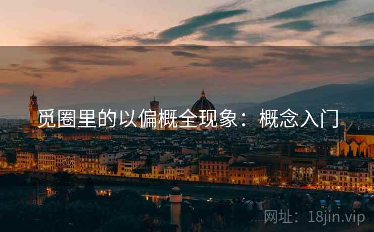 觅圈里的以偏概全现象:概念入门 觅圈里的以偏概全现象:概念入门