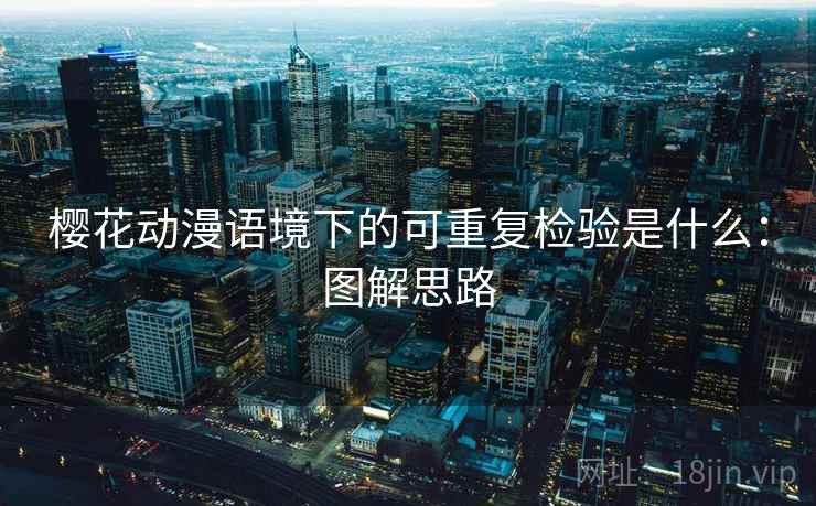 樱花动漫语境下的可重复检验是什么:图解思路 樱花动漫语境下的可重复检验是什么:图解思路