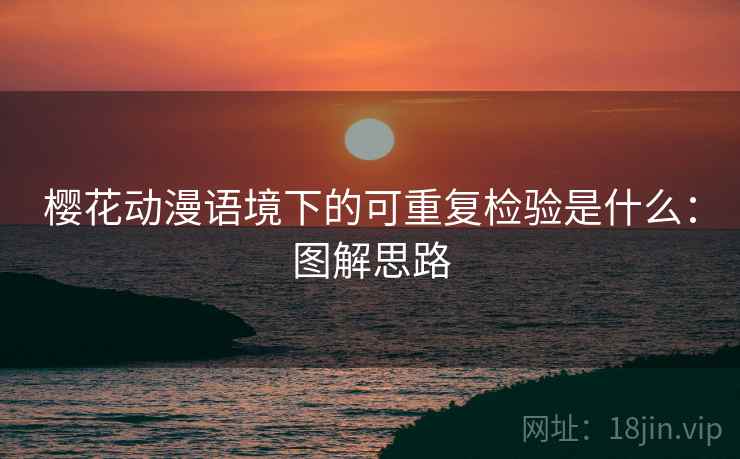 樱花动漫语境下的可重复检验是什么:图解思路 樱花动漫语境下的可重复检验是什么:图解思路